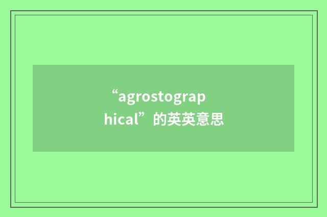 “agrostographical”的英英意思
