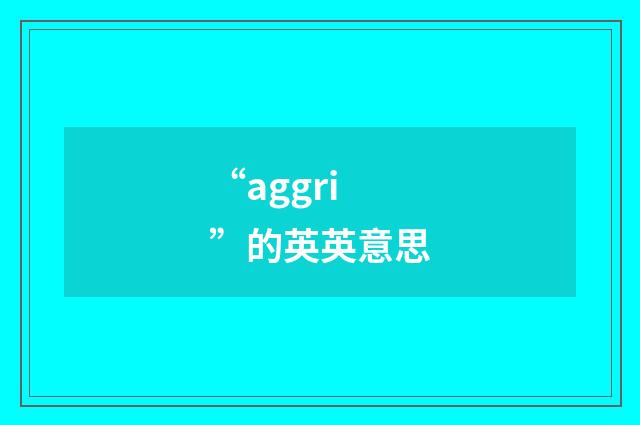 “aggri”的英英意思