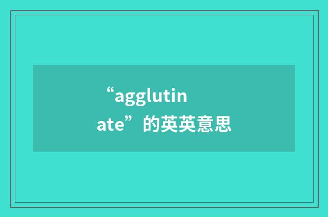 “agglutinate”的英英意思