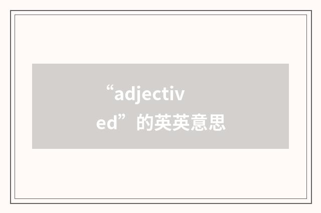 “adjectived”的英英意思