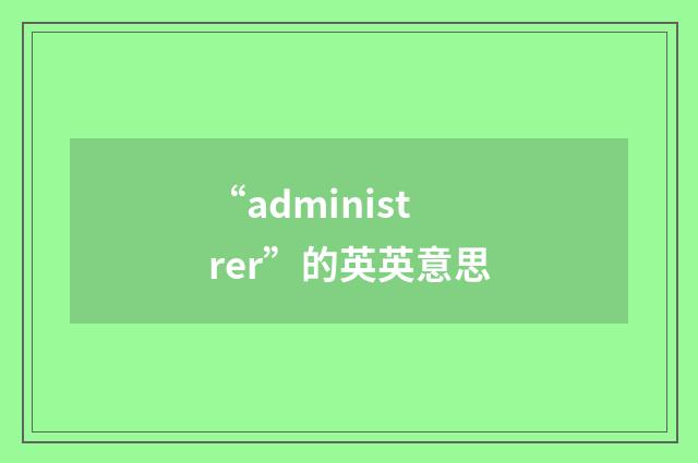 “administrer”的英英意思