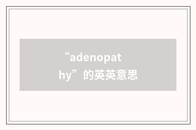 “adenopathy”的英英意思