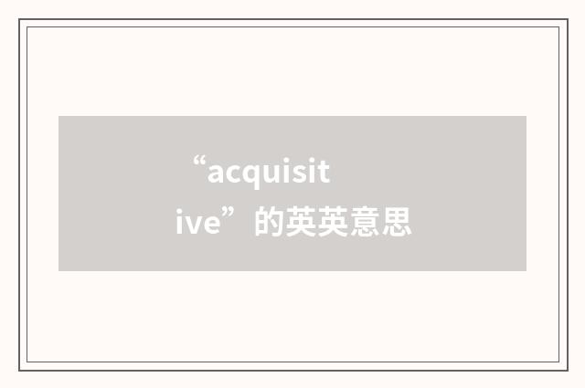 “acquisitive”的英英意思