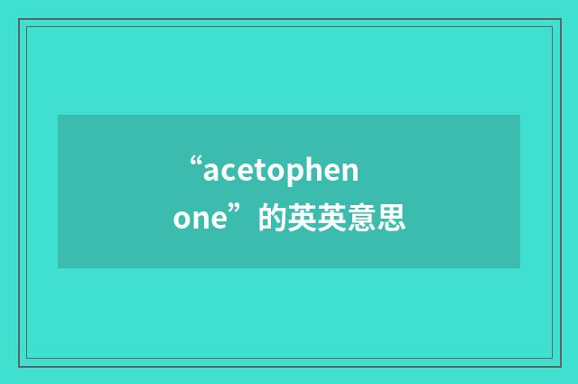 “acetophenone”的英英意思