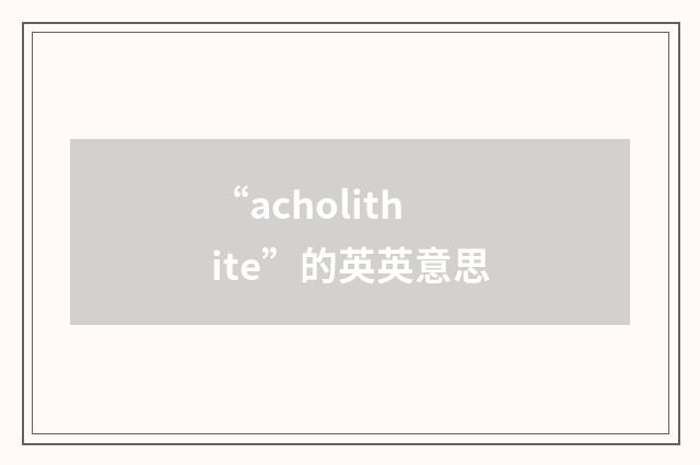 “acholithite”的英英意思