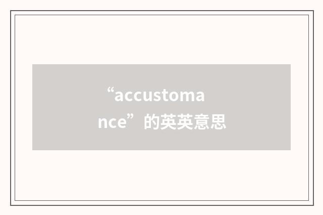 “accustomance”的英英意思
