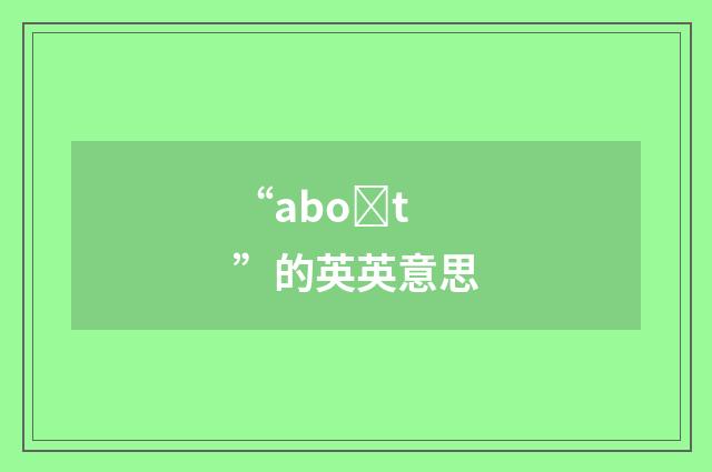 “aboȝt”的英英意思