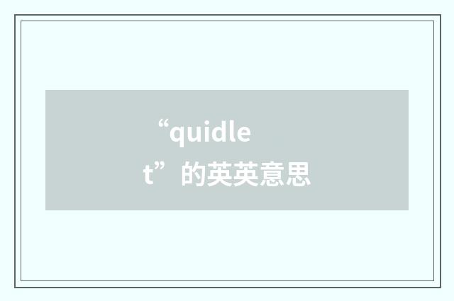 “quidlet”的英英意思