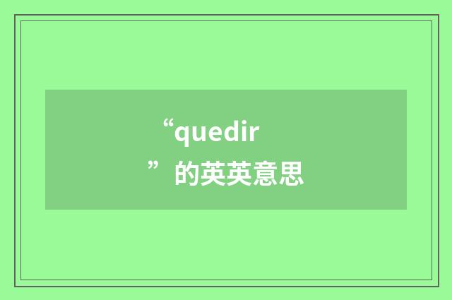 “quedir”的英英意思