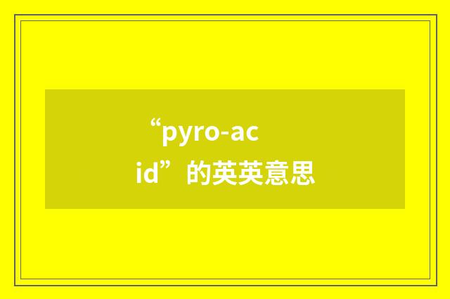“pyro-acid”的英英意思