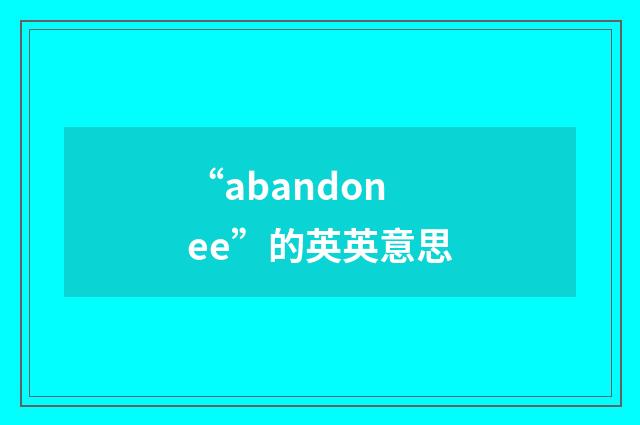 “abandonee”的英英意思