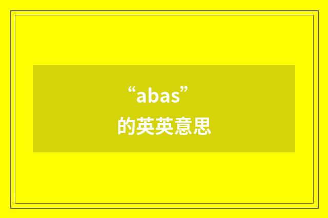 “abas”的英英意思