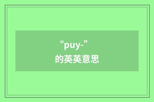 “puy-”的英英意思