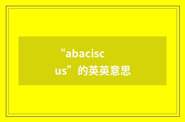 “abaciscus”的英英意思
