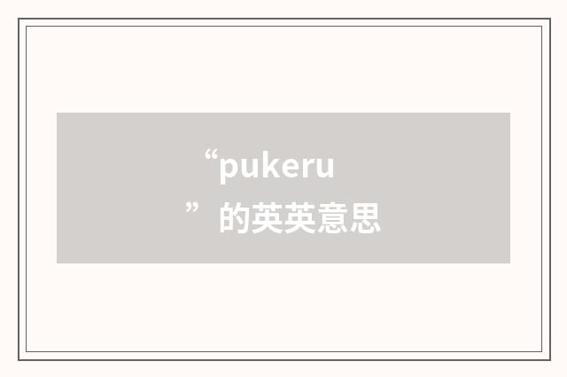 “pukeru”的英英意思