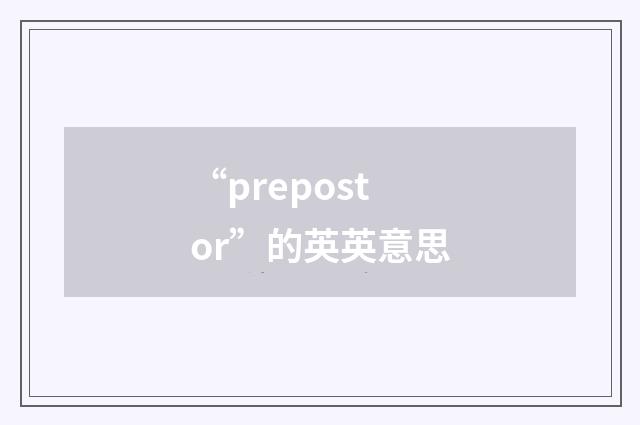 “prepostor”的英英意思