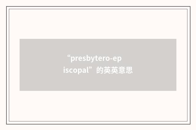 “presbytero-episcopal”的英英意思