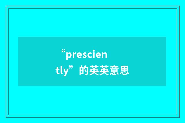 “presciently”的英英意思