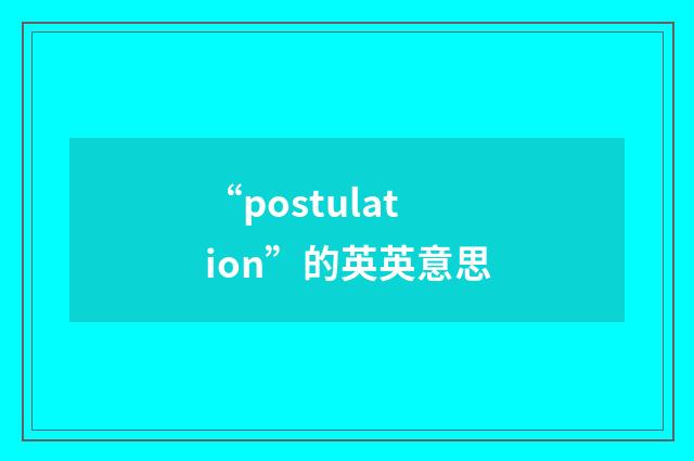 “postulation”的英英意思