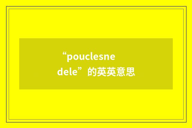 “pouclesnedele”的英英意思