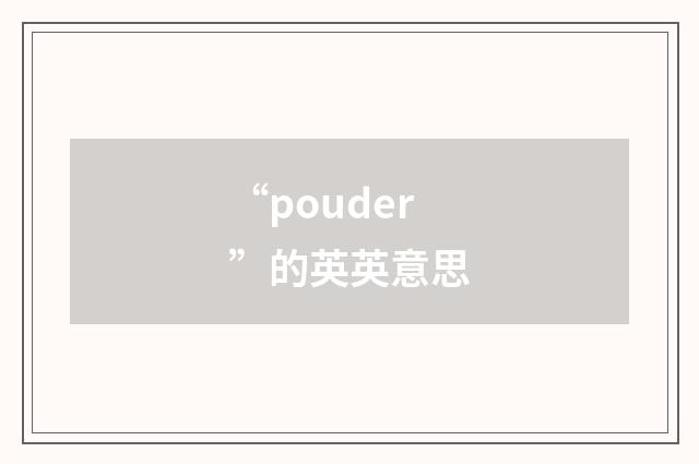 “pouder”的英英意思