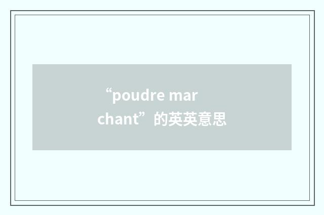 “poudre marchant”的英英意思