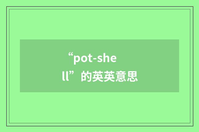 “pot-shell”的英英意思