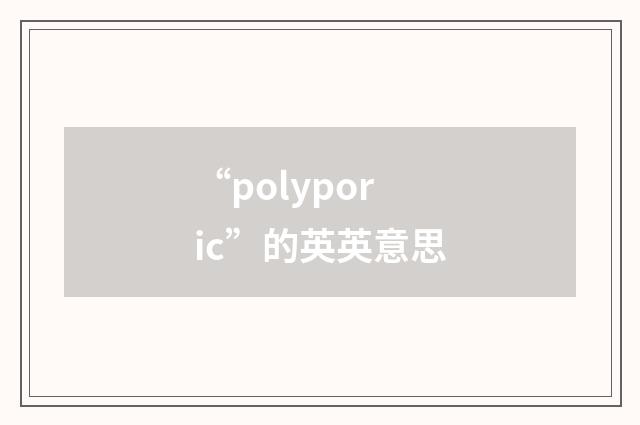 “polyporic”的英英意思