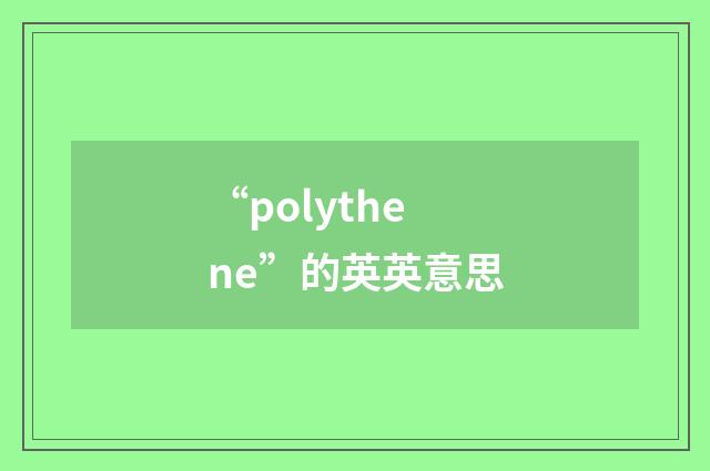 “polythene”的英英意思