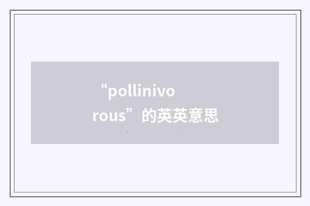 “pollinivorous”的英英意思