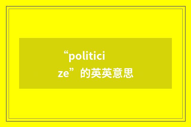 “politicize”的英英意思