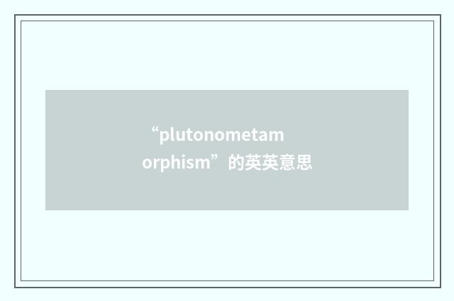 “plutonometamorphism”的英英意思