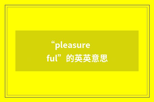 “pleasureful”的英英意思