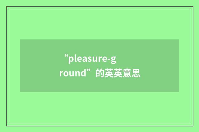 “pleasure-ground”的英英意思