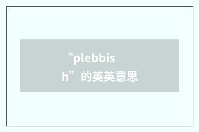 “plebbish”的英英意思