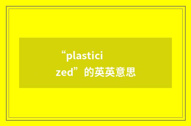 “plasticized”的英英意思