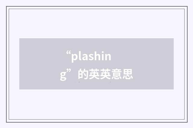 “plashing”的英英意思