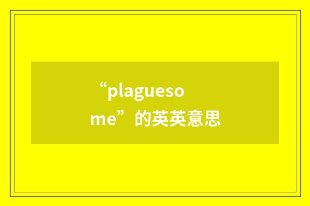 “plaguesome”的英英意思