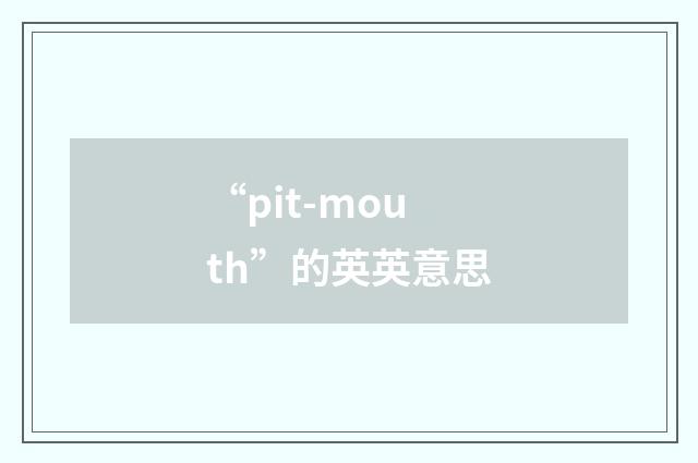 “pit-mouth”的英英意思