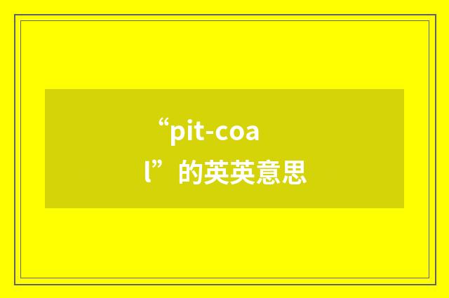 “pit-coal”的英英意思
