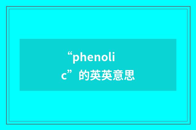 “phenolic”的英英意思