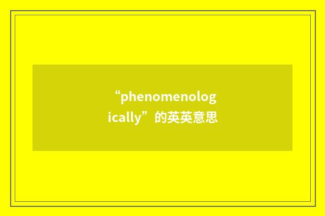 “phenomenologically”的英英意思