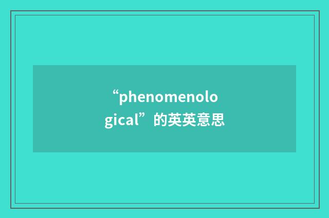 “phenomenological”的英英意思