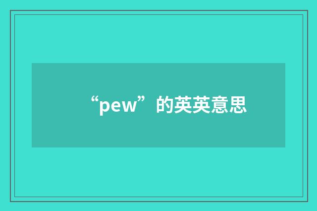 “pew”的英英意思