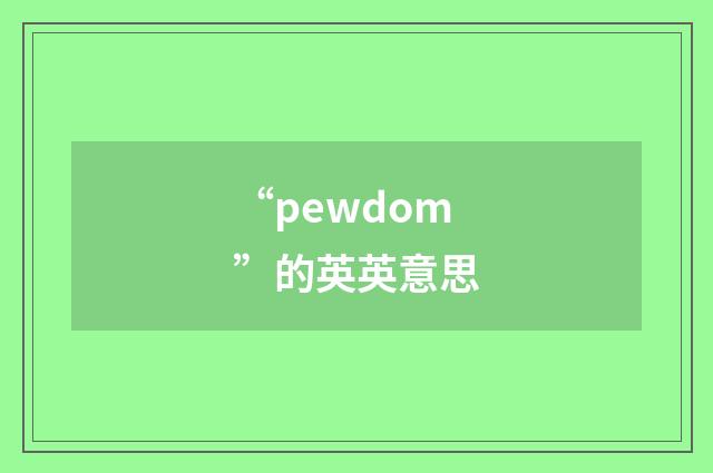 “pewdom”的英英意思