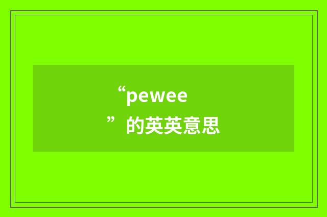 “pewee”的英英意思