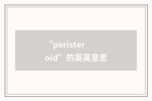 “peristeroid”的英英意思