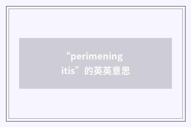 “perimeningitis”的英英意思