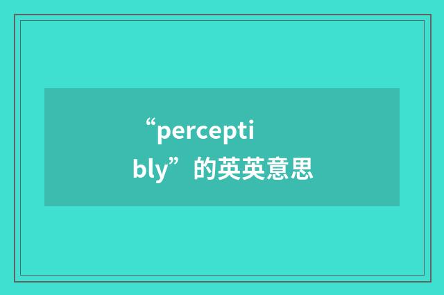 “perceptibly”的英英意思