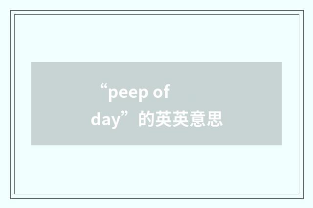 “peep of day”的英英意思